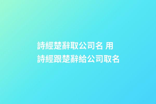 詩經楚辭取公司名 用詩經跟楚辭給公司取名-第1張-公司起名-玄機派